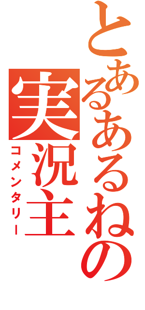 とあるあるねーよの実況主（コメンタリー）