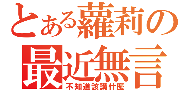 とある蘿莉の最近無言（不知道該講什麼）