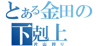 とある金田の下剋上（片山狩り）