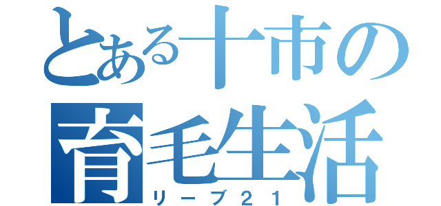 とある十市の育毛生活（リーブ２１）