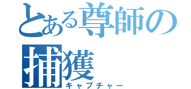 とある尊師の捕獲（キャプチャー）