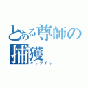 とある尊師の捕獲（キャプチャー）