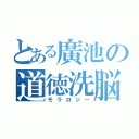 とある廣池の道徳洗脳（モラロジー）