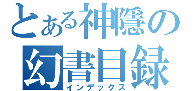 とある神隱の幻書目録（インデックス）