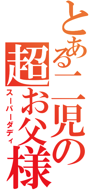 とある二児の超お父様（スーパーダディ）