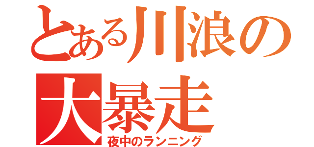 とある川浪の大暴走（夜中のランニング）