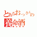 とあるおっさんの養命酒（酒は燃料）