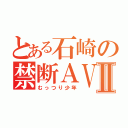 とある石崎の禁断ＡＶⅡ（むっつり少年）