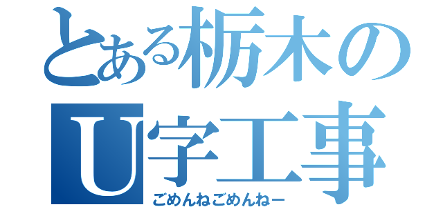 とある栃木のＵ字工事（ごめんねごめんねー）