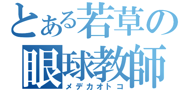 とある若草の眼球教師（メデカオトコ）