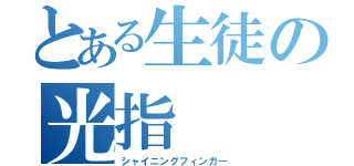 とある生徒の光指（シャイニングフィンガー）