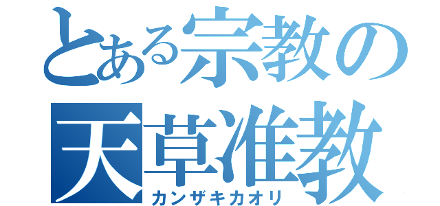 とある宗教の天草准教（カンザキカオリ）