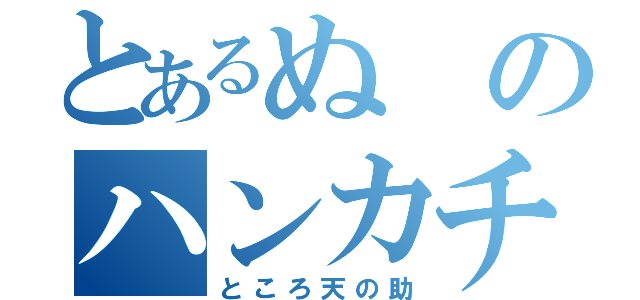 とあるぬのハンカチ（ところ天の助）