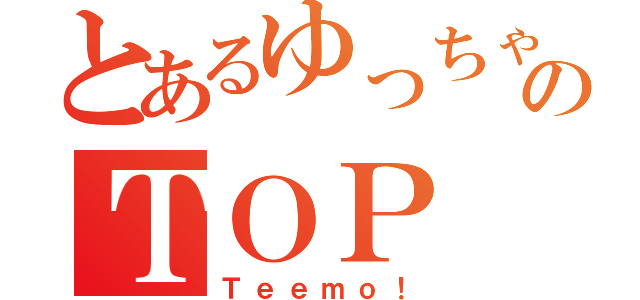 とあるゆっちゃんのＴＯＰ（Ｔｅｅｍｏ！）