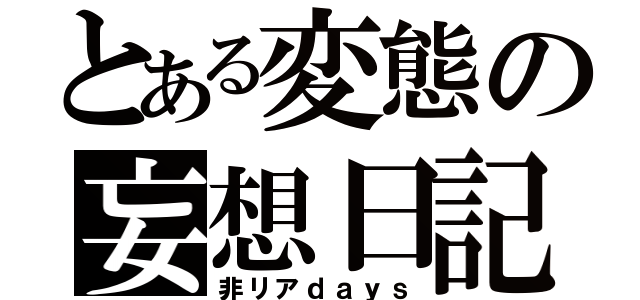 とある変態の妄想日記（非リアｄａｙｓ）