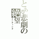 とある悲劇の絶望（エンディング）