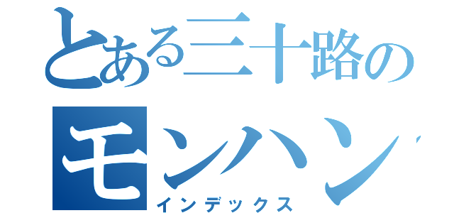 とある三十路のモンハン（インデックス）