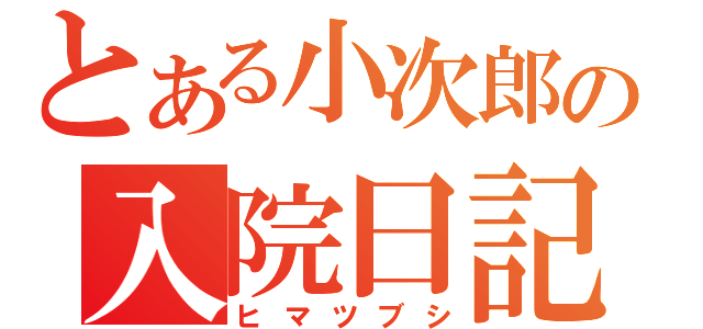 とある小次郎の入院日記（ヒマツブシ）