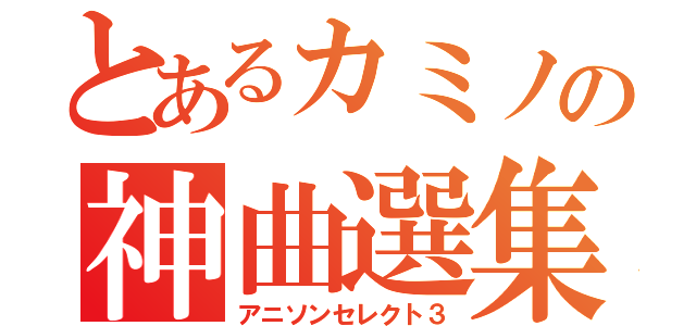 とあるカミノの神曲選集（アニソンセレクト３）