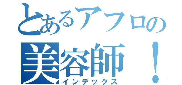 とあるアフロの美容師！（インデックス）