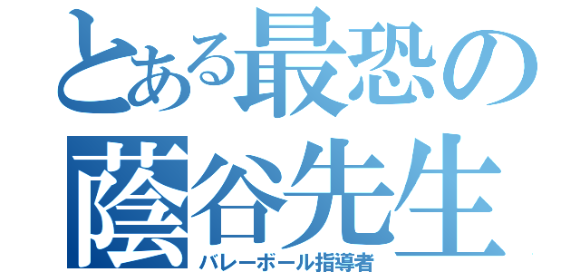 とある最恐の蔭谷先生（バレーボール指導者）