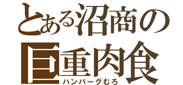 とある沼商の巨重肉食（ハンバーグむろ）