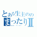 とある生主ののまったり放送Ⅱ（まったり（　・∀・）イイ！！）