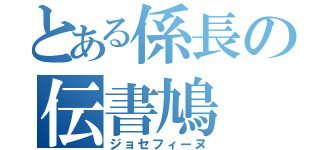 とある係長の伝書鳩（ジョセフィーヌ）