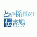 とある係長の伝書鳩（ジョセフィーヌ）