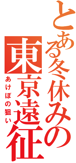 とある冬休みの東京遠征（あけぼの狙い）