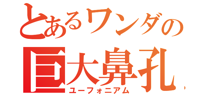 とあるワンダの巨大鼻孔（ユーフォニアム）