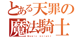 とある天罪の魔法騎士（Ｍａｇｉｃ ｋｎｉｇｈｔ）