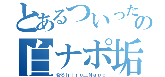 とあるついったの白ナポ垢（＠Ｓｈｉｒｏ＿Ｎａｐｏ）