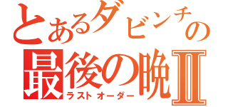 とあるダビンチの最後の晩餐Ⅱ（ラストオーダー）