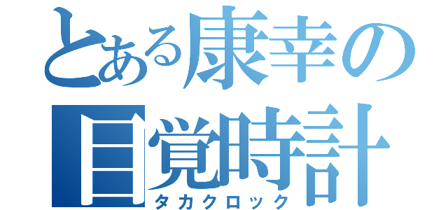 とある康幸の目覚時計（タカクロック）