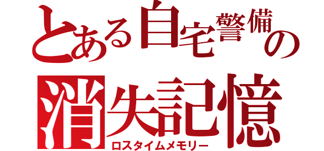 とある自宅警備員の消失記憶（ロスタイムメモリー）