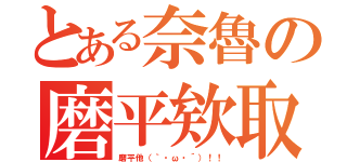 とある奈魯の磨平欸取（磨平他（｀・ω・´）！！）