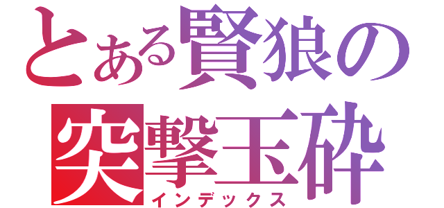 とある賢狼の突撃玉砕（インデックス）