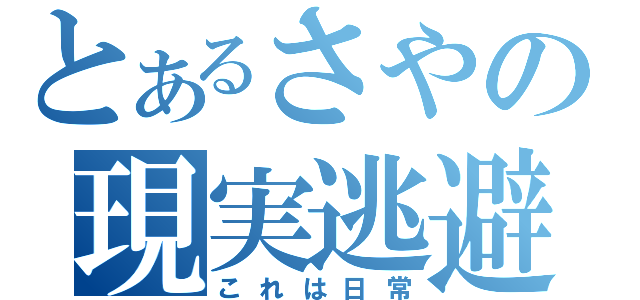 とあるさやの現実逃避（これは日常）