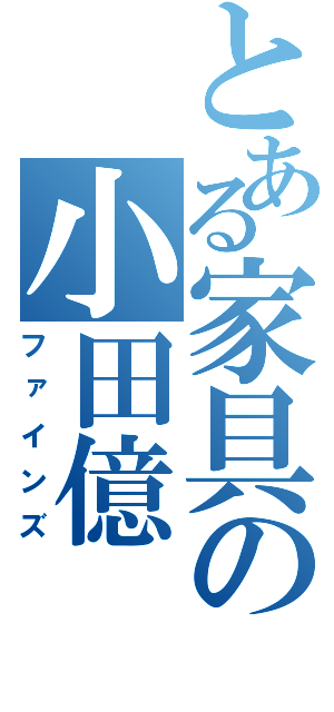 とある家具の小田億（ファインズ）