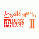 とある財団職員の再構築Ⅱ（リビルディング）