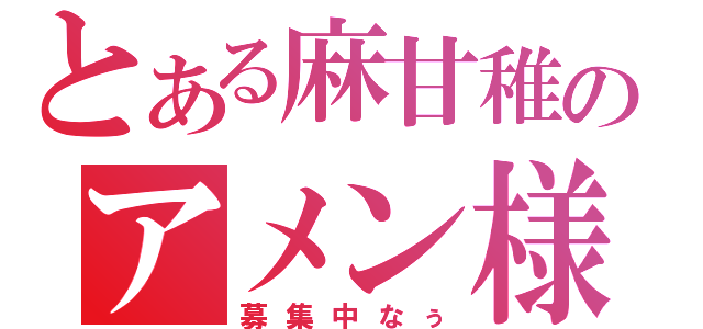 とある麻甘稚のアメン様（募集中なぅ）