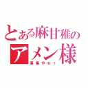 とある麻甘稚のアメン様（募集中なぅ）