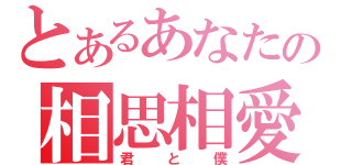 とあるあなたの相思相愛（君と僕）