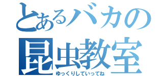 とあるバカの昆虫教室（ゆっくりしていってね）