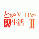 とあるＶＩＰの私生活Ⅱ（）