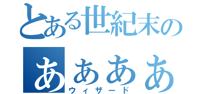 とある世紀末のぁぁぁぁぁぁぁぁぁぁぁぁぁぁ（ウィザード）