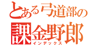 とある弓道部の課金野郎（インデックス）