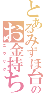 とあるみずほ台のお金持ち（ユウサク）