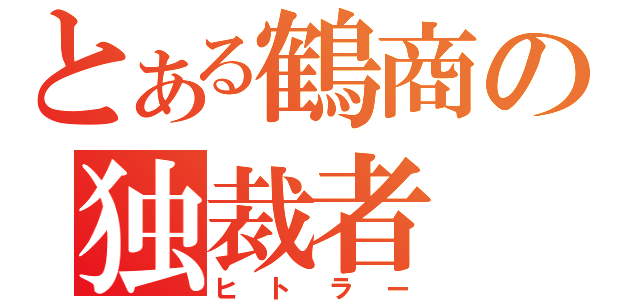 とある鶴商の独裁者（ヒトラー）